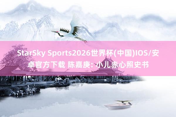StarSky Sports2026世界杯(中国)IOS/安卓官方下载 陈嘉庚: 小儿赤心照史书