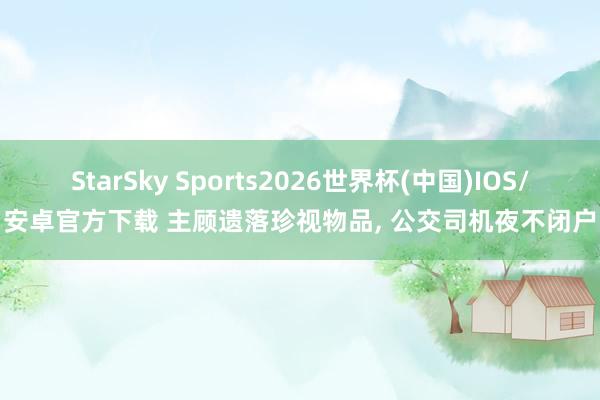 StarSky Sports2026世界杯(中国)IOS/安卓官方下载 主顾遗落珍视物品， 公交司机夜不闭户