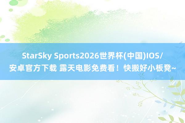 StarSky Sports2026世界杯(中国)IOS/安卓官方下载 露天电影免费看！快搬好小板凳~