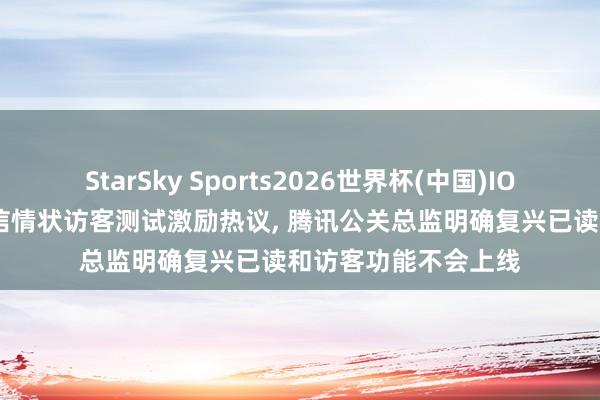 StarSky Sports2026世界杯(中国)IOS/安卓官方下载 微信情状访客测试激励热议， 腾讯公关总监明确复兴已读和访客功能不会上线