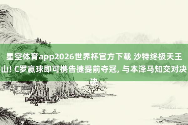 星空体育app2026世界杯官方下载 沙特终极天王山! C罗赢球即可携告捷提前夺冠, 与本泽马知交对决