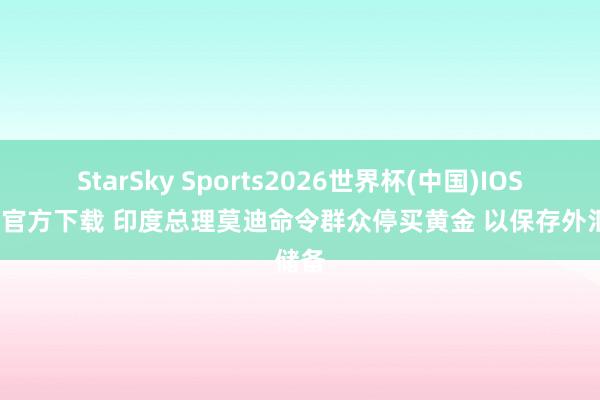 StarSky Sports2026世界杯(中国)IOS/安卓官方下载 印度总理莫迪命令群众停买黄金 以保存外汇储备