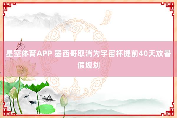 星空体育APP 墨西哥取消为宇宙杯提前40天放暑假规划