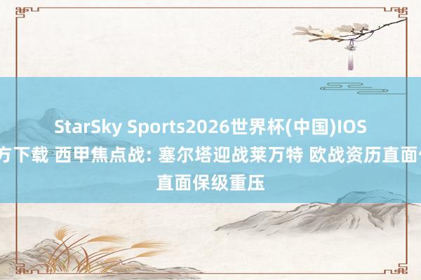 StarSky Sports2026世界杯(中国)IOS/安卓官方下载 西甲焦点战: 塞尔塔迎战莱万特 欧战资历直面保级重压