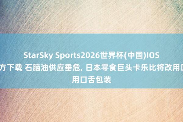 StarSky Sports2026世界杯(中国)IOS/安卓官方下载 石脑油供应垂危， 日本零食巨头卡乐比将改用口舌包装