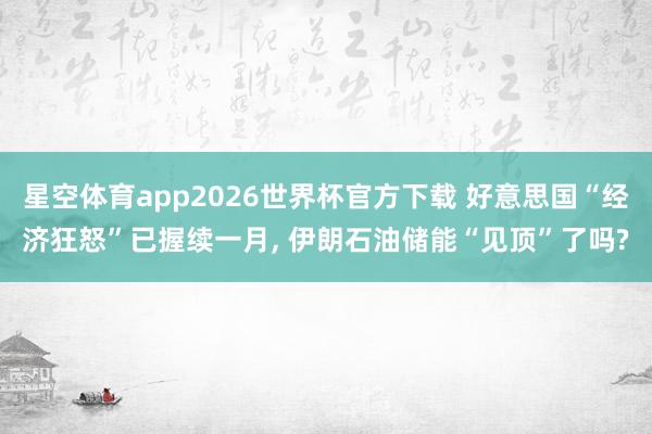 星空体育app2026世界杯官方下载 好意思国“经济狂怒”已握续一月, 伊朗石油储能“见顶”了吗?