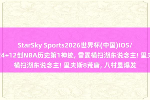 StarSky Sports2026世界杯(中国)IOS/安卓官方下载 詹姆斯24+12创NBA历史第1神迹， 雷霆横扫湖东说念主! 里夫斯8荒唐， 八村塁爆发