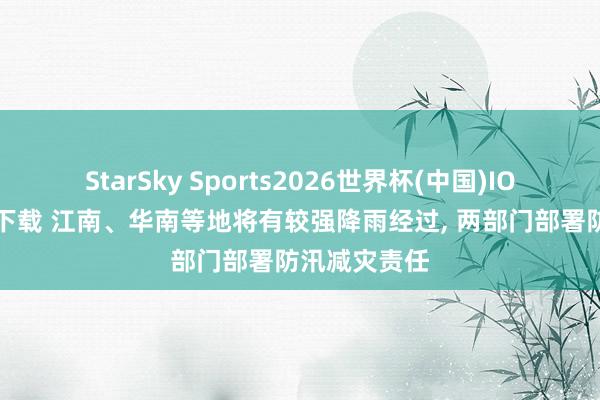 StarSky Sports2026世界杯(中国)IOS/安卓官方下载 江南、华南等地将有较强降雨经过， 两部门部署防汛减灾责任