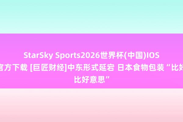 StarSky Sports2026世界杯(中国)IOS/安卓官方下载 [巨匠财经]中东形式延宕 日本食物包装“比好意思”