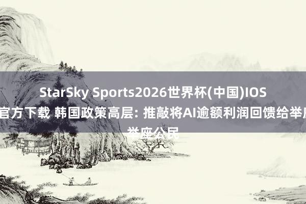 StarSky Sports2026世界杯(中国)IOS/安卓官方下载 韩国政策高层: 推敲将AI逾额利润回馈给举座公民