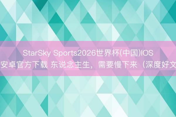 StarSky Sports2026世界杯(中国)IOS/安卓官方下载 东说念主生,需要慢下来(深度好文)