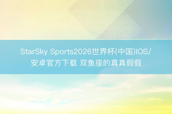 StarSky Sports2026世界杯(中国)IOS/安卓官方下载 双鱼座的真真假假