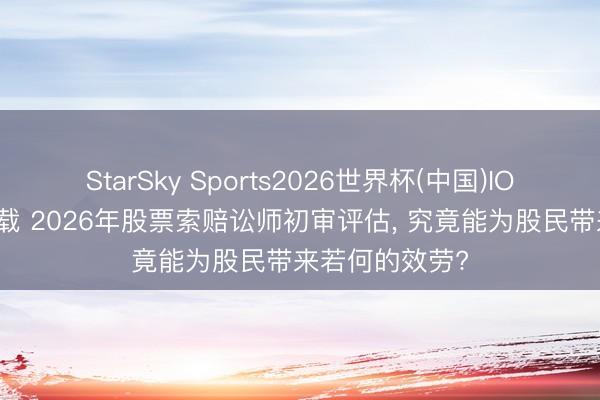 StarSky Sports2026世界杯(中国)IOS/安卓官方下载 2026年股票索赔讼师初审评估， 究竟能为股民带来若何的效劳?