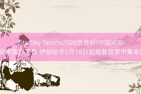StarSky Sports2026世界杯(中国)IOS/安卓官方下载 伊朗秘书5月19日起规复股票市集来回