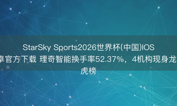 StarSky Sports2026世界杯(中国)IOS/安卓官方下载 理奇智能换手率52.37%,4机构现身龙虎榜
