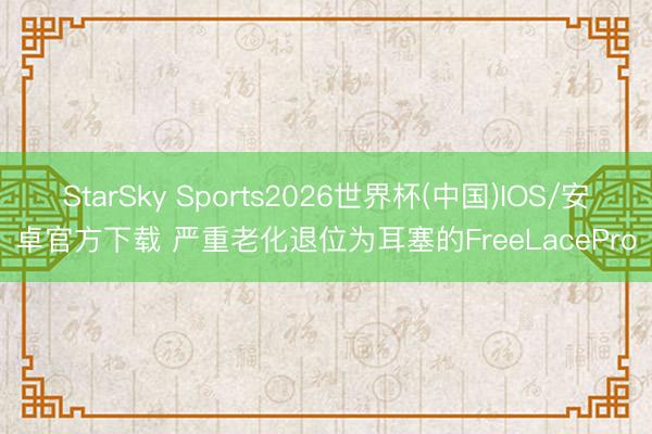 StarSky Sports2026世界杯(中国)IOS/安卓官方下载 严重老化退位为耳塞的FreeLacePro