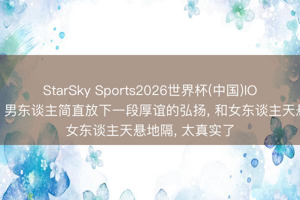 StarSky Sports2026世界杯(中国)IOS/安卓官方下载 男东谈主简直放下一段厚谊的弘扬, 和女东谈主天悬地隔, 太真实了