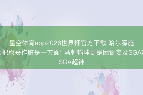星空体育app2026世界杯官方下载 哈尔滕施泰因把稳妥作脏是一方面! 马刺输球更是因诞妄及SGA超神