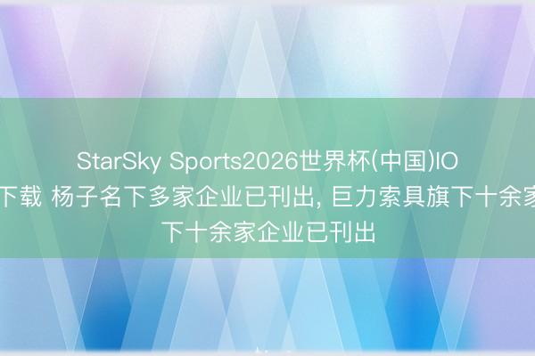 StarSky Sports2026世界杯(中国)IOS/安卓官方下载 杨子名下多家企业已刊出， 巨力索具旗下十余家企业已刊出