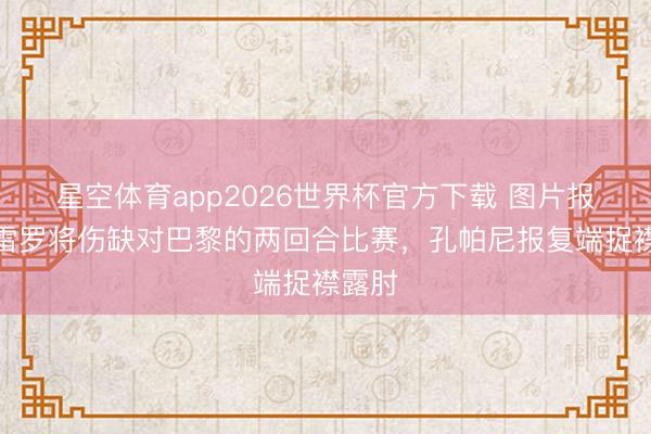 星空体育app2026世界杯官方下载 图片报：格雷罗将伤缺对巴黎的两回合比赛，孔帕尼报复端捉襟露肘