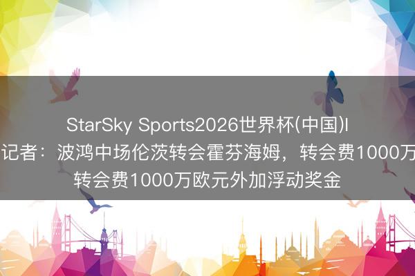 StarSky Sports2026世界杯(中国)IOS/安卓官方下载 记者：波鸿中场伦茨转会霍芬海姆，转会费1000万欧元外加浮动奖金