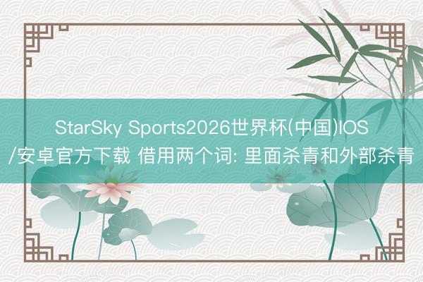 StarSky Sports2026世界杯(中国)IOS/安卓官方下载 借用两个词: 里面杀青和外部杀青