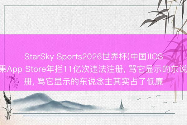 StarSky Sports2026世界杯(中国)IOS/安卓官方下载 苹果App Store年拦11亿次违法注册, 骂它显示的东说念主其实占了低廉