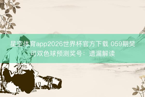 星空体育app2026世界杯官方下载 059期樊可双色球预测奖号：遗漏解读