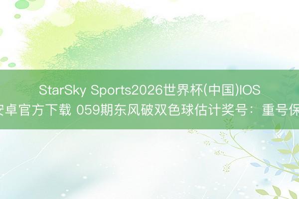 StarSky Sports2026世界杯(中国)IOS/安卓官方下载 059期东风破双色球估计奖号：重号保举