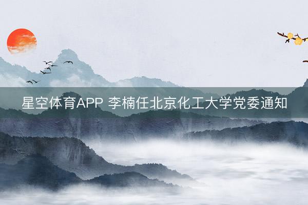星空体育APP 李楠任北京化工大学党委通知