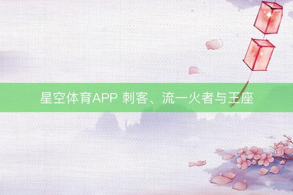 星空体育APP 刺客、流一火者与王座