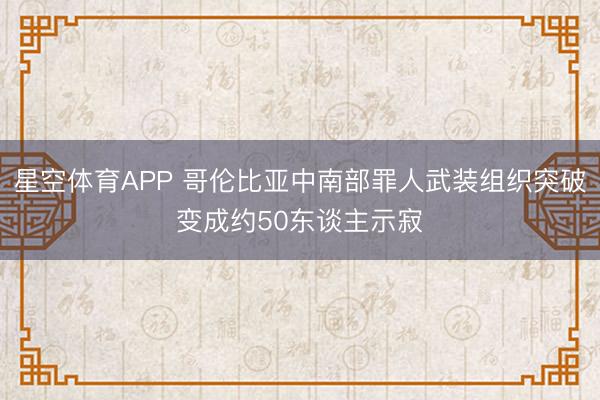 星空体育APP 哥伦比亚中南部罪人武装组织突破变成约50东谈主示寂