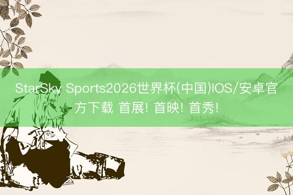 StarSky Sports2026世界杯(中国)IOS/安卓官方下载 首展! 首映! 首秀!
