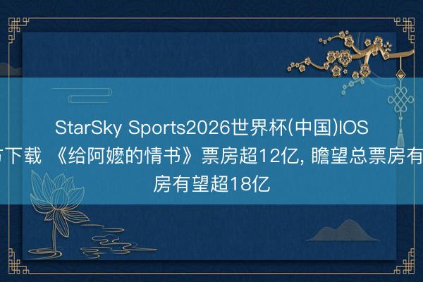 StarSky Sports2026世界杯(中国)IOS/安卓官方下载 《给阿嬷的情书》票房超12亿， 瞻望总票房有望超18亿