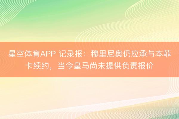 星空体育APP 记录报：穆里尼奥仍应承与本菲卡续约，当今皇马尚未提供负责报价