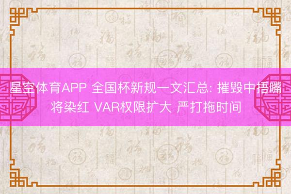 星空体育APP 全国杯新规一文汇总: 摧毁中捂嘴将染红 VAR权限扩大 严打拖时间