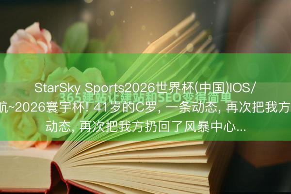 StarSky Sports2026世界杯(中国)IOS/安卓官方下载 启航~2026寰宇杯! 41岁的C罗, 一条动态, 再次把我方扔回了风暴中心...