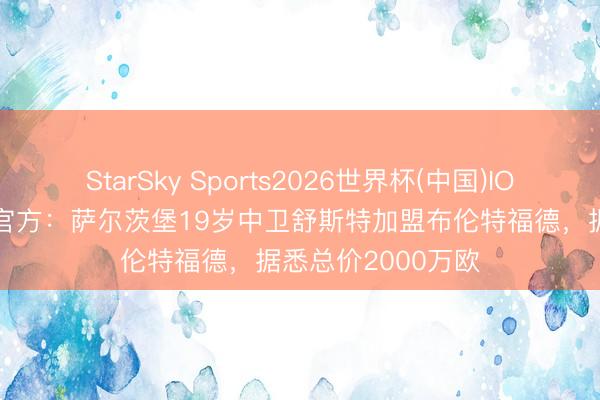 StarSky Sports2026世界杯(中国)IOS/安卓官方下载 官方：萨尔茨堡19岁中卫舒斯特加盟布伦特福德，据悉总价2000万欧