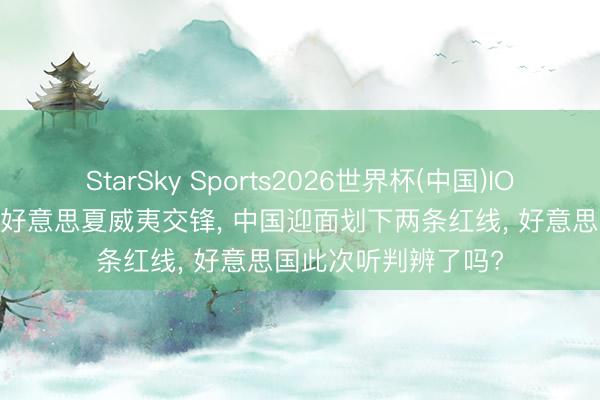 StarSky Sports2026世界杯(中国)IOS/安卓官方下载 中好意思夏威夷交锋， 中国迎面划下两条红线， 好意思国此次听判辨了吗?