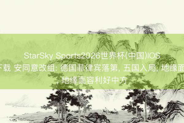 StarSky Sports2026世界杯(中国)IOS/安卓官方下载 安同意改组: 德国菲律宾落第， 五国入局， 地缘面容利好中方