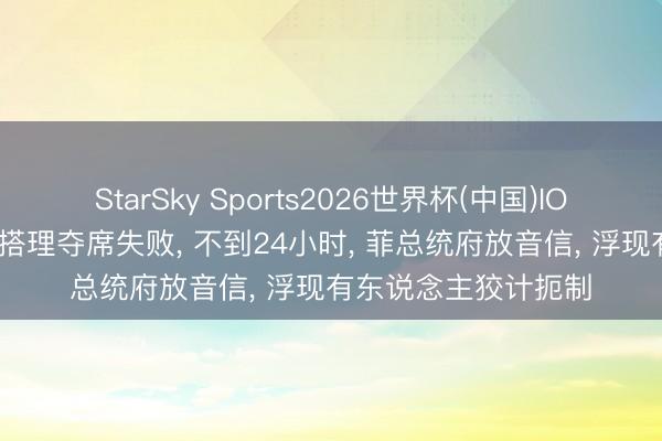 StarSky Sports2026世界杯(中国)IOS/安卓官方下载 安搭理夺席失败， 不到24小时， 菲总统府放音信， 浮现有东说念主狡计扼制
