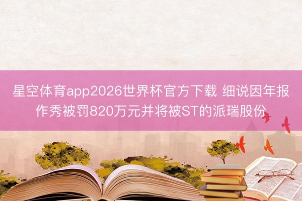 星空体育app2026世界杯官方下载 细说因年报作秀被罚820万元并将被ST的派瑞股份