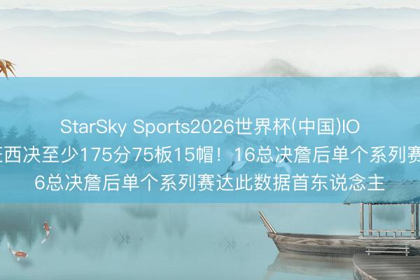 StarSky Sports2026世界杯(中国)IOS/安卓官方下载 文班西决至少175分75板15帽！16总决詹后单个系列赛达此数据首东说念主