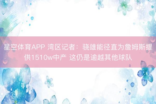 星空体育APP 湾区记者：骁雄能径直为詹姆斯提供1510w中产 这仍是逾越其他球队