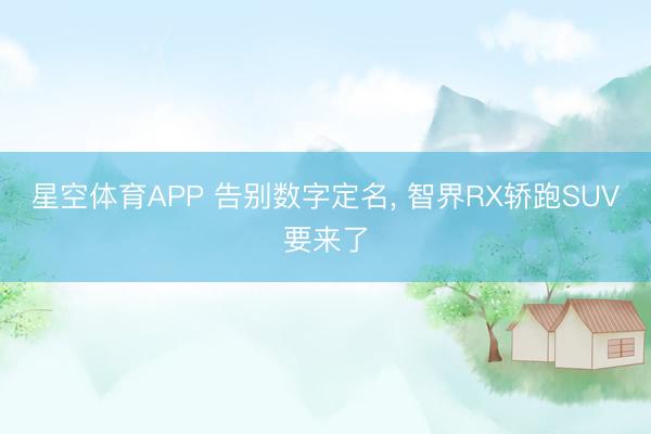 星空体育APP 告别数字定名， 智界RX轿跑SUV要来了