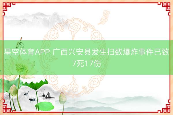 星空体育APP 广西兴安县发生扫数爆炸事件已致7死17伤