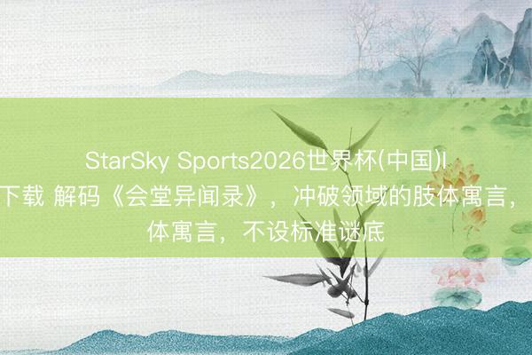 StarSky Sports2026世界杯(中国)IOS/安卓官方下载 解码《会堂异闻录》，冲破领域的肢体寓言，不设标准谜底