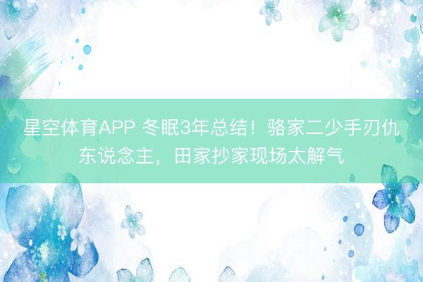 星空体育APP 冬眠3年总结！骆家二少手刃仇东说念主，田家抄家现场太解气