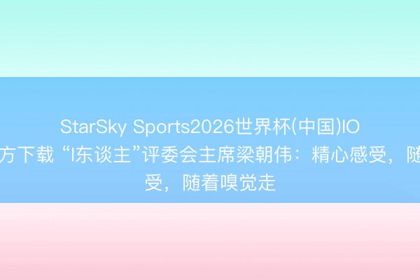 StarSky Sports2026世界杯(中国)IOS/安卓官方下载 “I东谈主”评委会主席梁朝伟：精心感受，随着嗅觉走