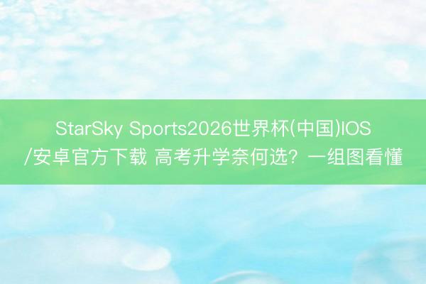 StarSky Sports2026世界杯(中国)IOS/安卓官方下载 高考升学奈何选？一组图看懂